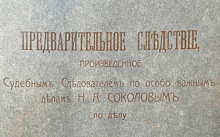 Следственные документы следователя Н.А. Соколова по делу об убийстве Государя Николая II и его семьи